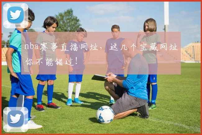 nba赛事直播网址，这几个宝藏网址你不能错过！
