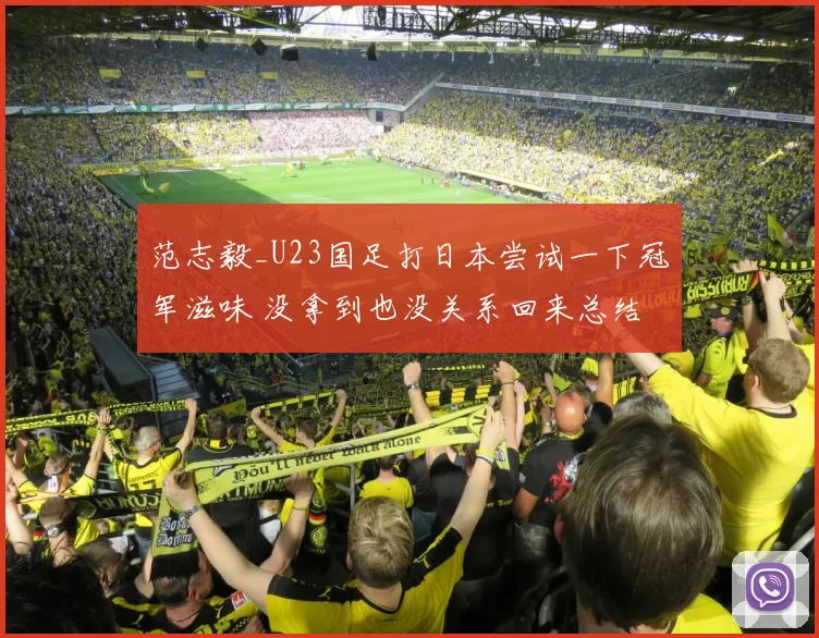 范志毅_U23国足打日本尝试一下冠军滋味 没拿到也没关系回来总结