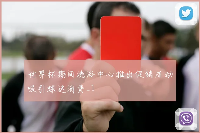 世界杯期间洗浴中心推出促销活动吸引球迷消费_1