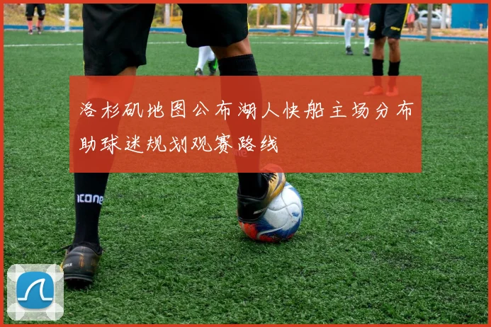 洛杉矶地图公布湖人快船主场分布助球迷规划观赛路线