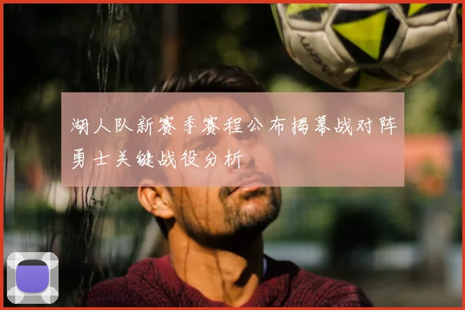 湖人队新赛季赛程公布揭幕战对阵勇士关键战役分析