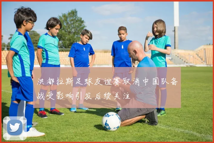 洪都拉斯足球友谊赛取消中国队备战受影响引发后续关注