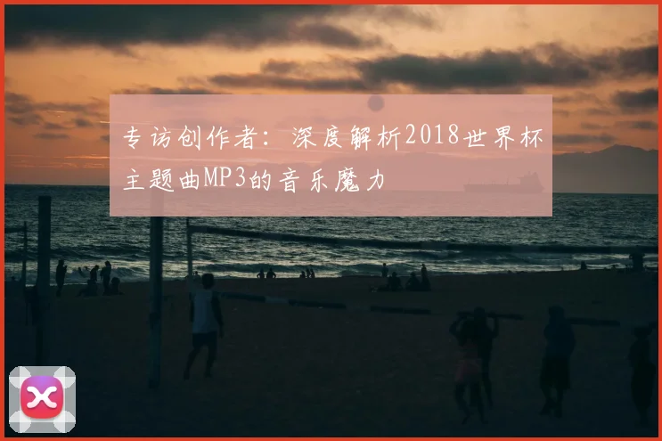 专访创作者：深度解析2018世界杯主题曲MP3的音乐魔力