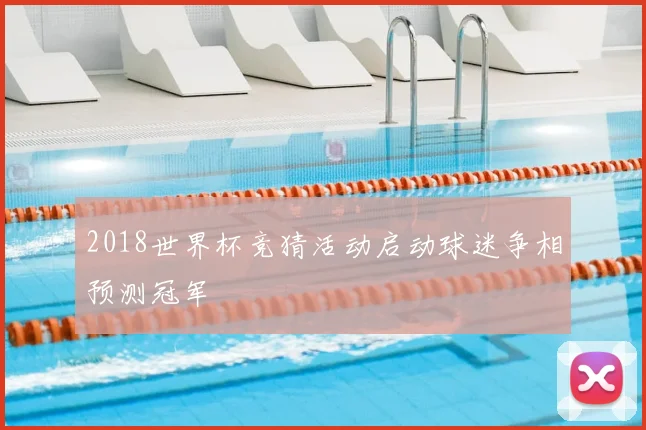 2018世界杯竞猜活动启动球迷争相预测冠军