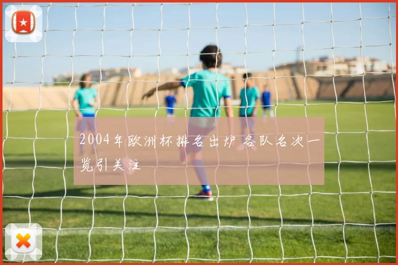 2004年欧洲杯排名出炉 各队名次一览引关注