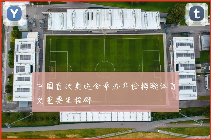 中国首次奥运会举办年份揭晓体育史重要里程碑