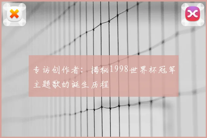 专访创作者：揭秘1998世界杯冠军主题歌的诞生历程