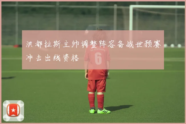 洪都拉斯主帅调整阵容备战世预赛冲击出线资格