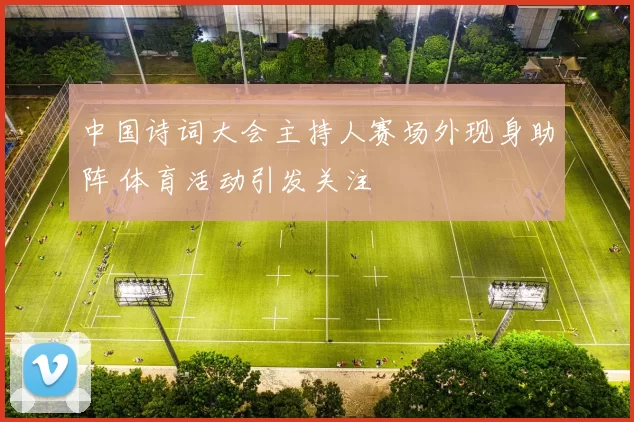中国诗词大会主持人赛场外现身助阵 体育活动引发关注