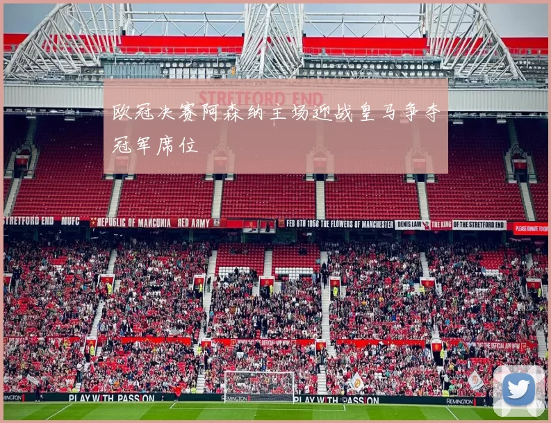 欧冠决赛阿森纳主场迎战皇马争夺冠军席位