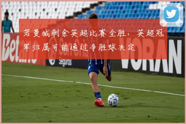 若曼城剩余英超比赛全胜，英超冠军归属可能通过净胜球决定